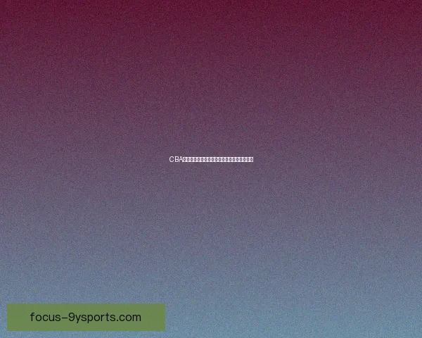 CBA赛季激战正酣各队全力冲刺季后赛席位新动态